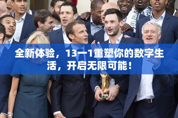 全新体验，13一1重塑你的数字生活，开启无限可能！