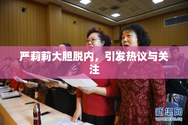 严莉莉大胆脱内，引发热议与关注