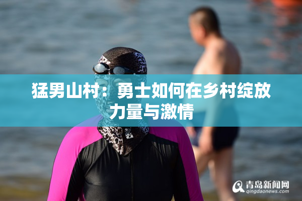 猛男山村：勇士如何在乡村绽放力量与激情
