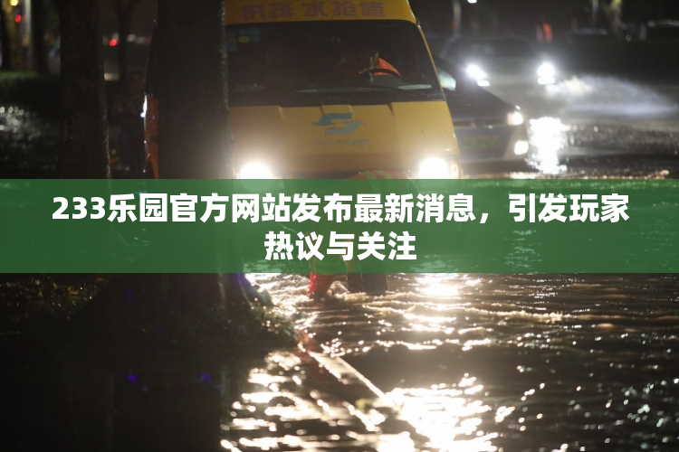 233乐园官方网站发布最新消息，引发玩家热议与关注