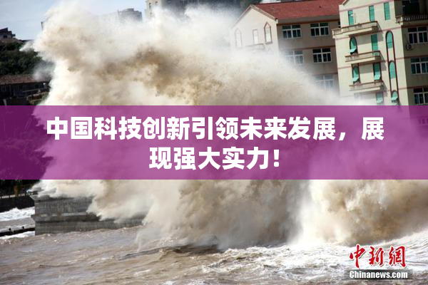 中国科技创新引领未来发展，展现强大实力！