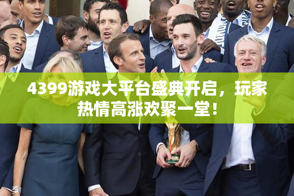 4399游戏大平台盛典开启，玩家热情高涨欢聚一堂！