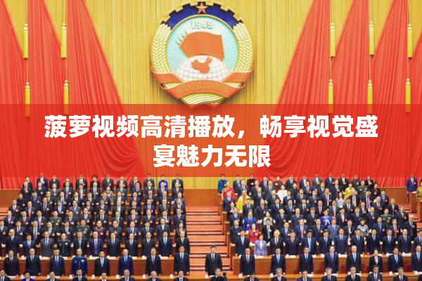 菠萝视频高清播放，畅享视觉盛宴魅力无限