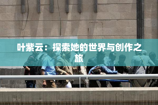 叶紫云：探索她的世界与创作之旅