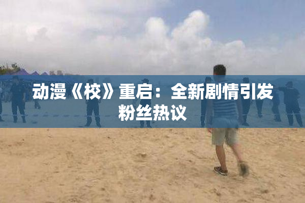 动漫《校》重启：全新剧情引发粉丝热议