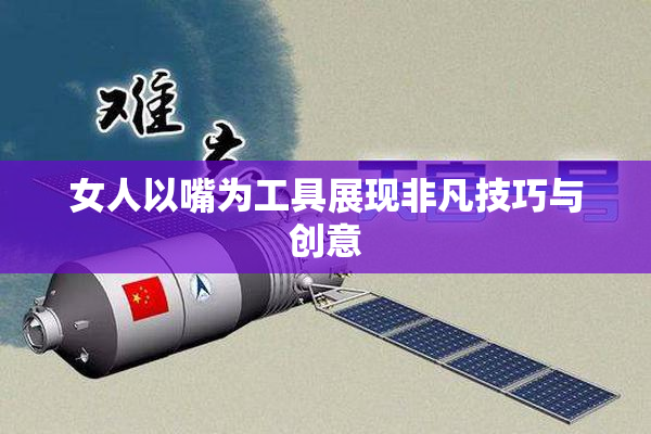 女人以嘴为工具展现非凡技巧与创意