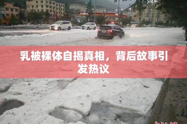 乳被裸体自揭真相，背后故事引发热议