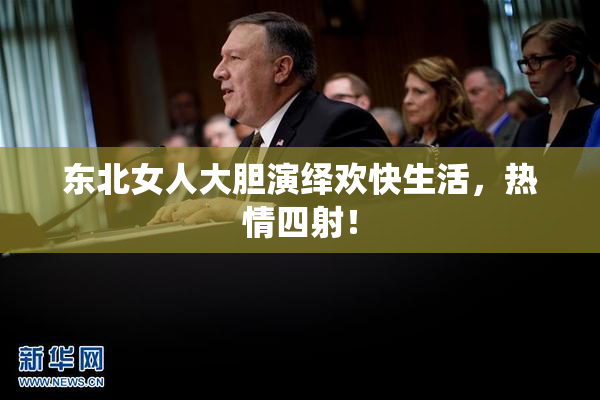 东北女人大胆演绎欢快生活，热情四射！