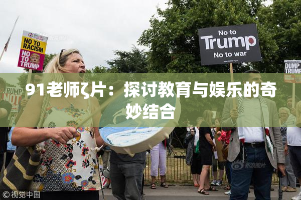 91老师ζ片：探讨教育与娱乐的奇妙结合