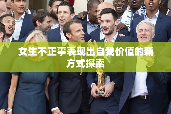 女生不正事表现出自我价值的新方式探索