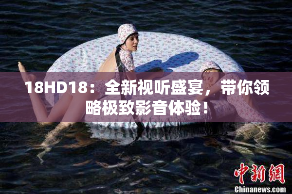 18HD18：全新视听盛宴，带你领略极致影音体验！