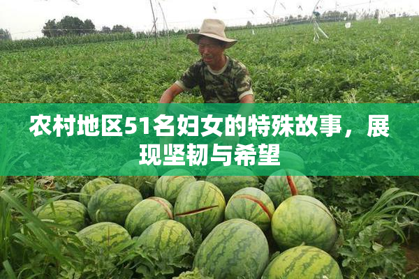 农村地区51名妇女的特殊故事，展现坚韧与希望