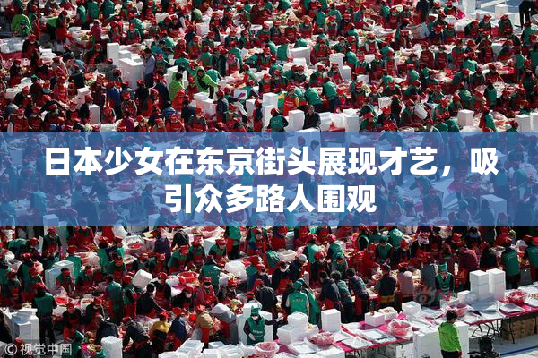 日本少女在东京街头展现才艺，吸引众多路人围观