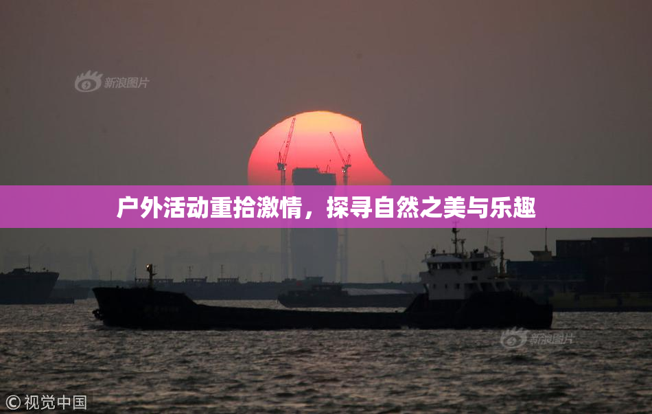 户外活动重拾激情，探寻自然之美与乐趣
