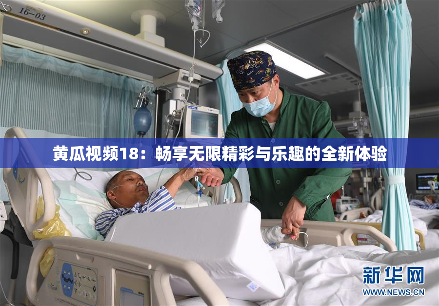 黄瓜视频18：畅享无限精彩与乐趣的全新体验