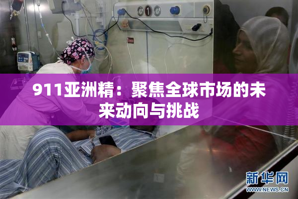 911亚洲精：聚焦全球市场的未来动向与挑战