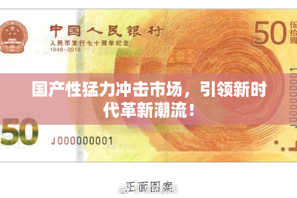 国产性猛力冲击市场，引领新时代革新潮流！