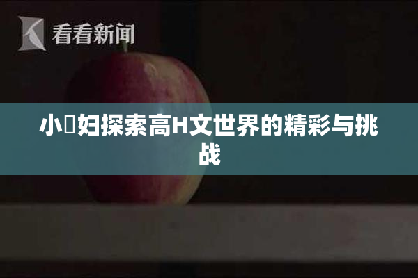 小婬妇探索高H文世界的精彩与挑战