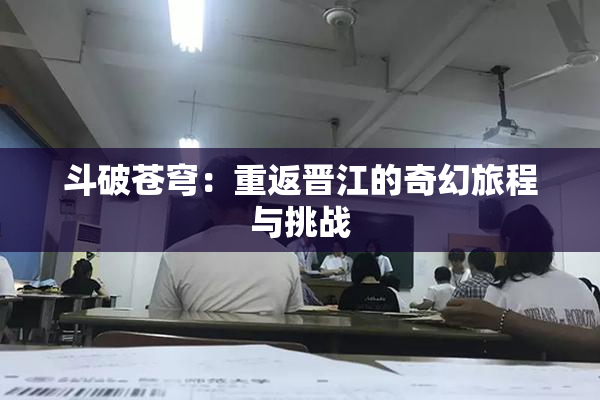 斗破苍穹：重返晋江的奇幻旅程与挑战