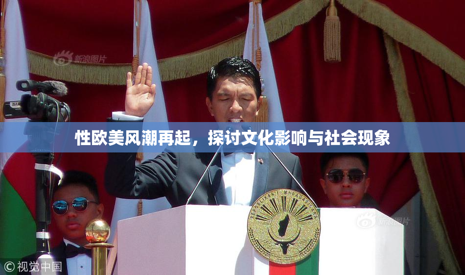 性欧美风潮再起，探讨文化影响与社会现象