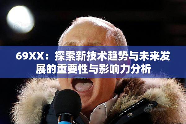 69ΧΧ：探索新技术趋势与未来发展的重要性与影响力分析