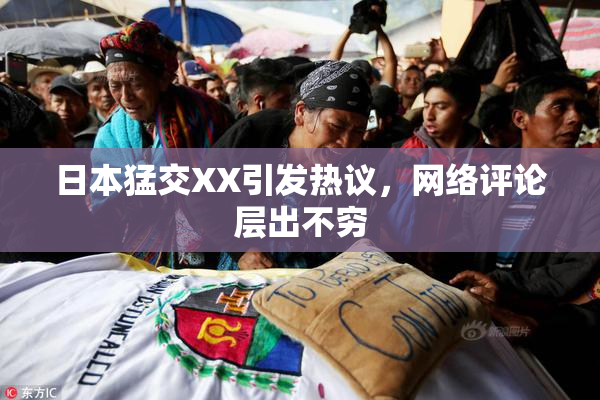 日本猛交XX引发热议，网络评论层出不穷