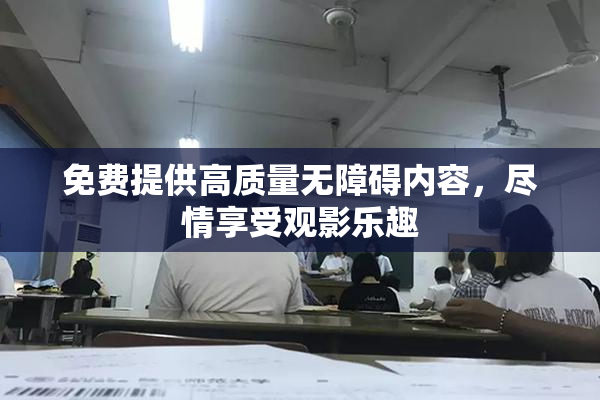 免费提供高质量无障碍内容，尽情享受观影乐趣