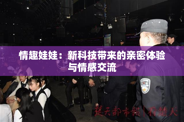 情趣娃娃：新科技带来的亲密体验与情感交流