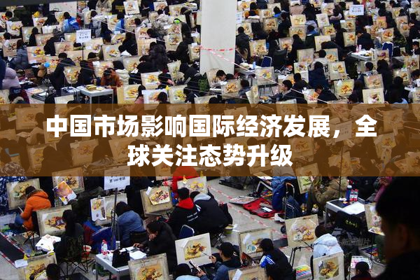 中国市场影响国际经济发展，全球关注态势升级
