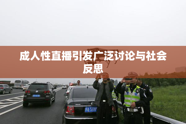 成人性直播引发广泛讨论与社会反思