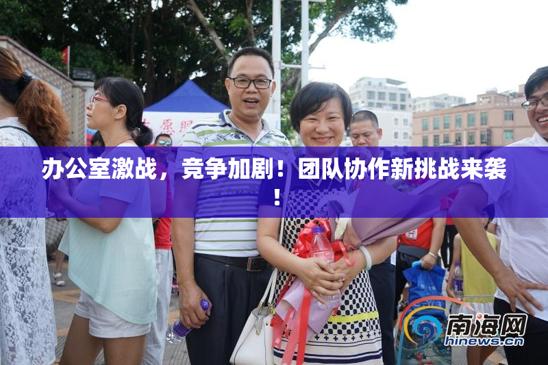 办公室激战，竞争加剧！团队协作新挑战来袭！