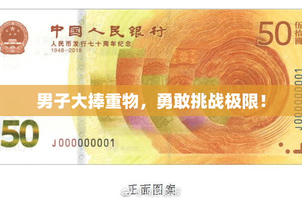 男子大捧重物，勇敢挑战极限！