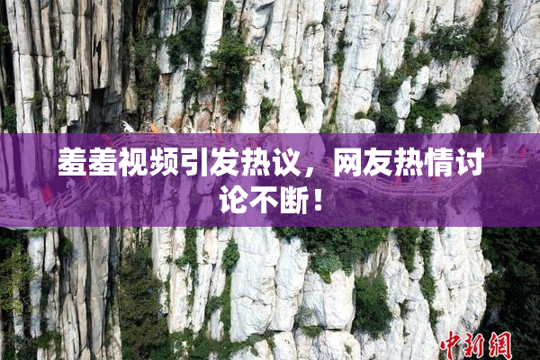 羞羞视频引发热议，网友热情讨论不断！