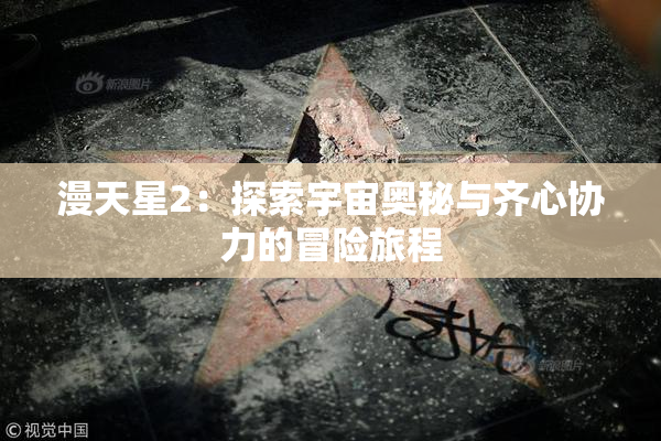 漫天星2：探索宇宙奥秘与齐心协力的冒险旅程