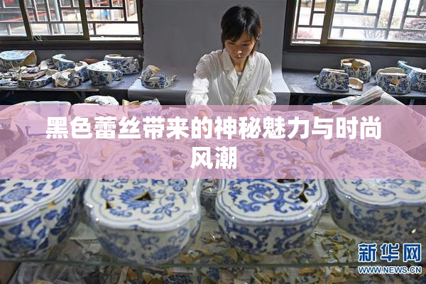 黑色蕾丝带来的神秘魅力与时尚风潮