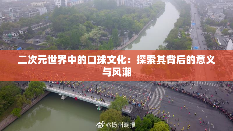 二次元世界中的口球文化：探索其背后的意义与风潮