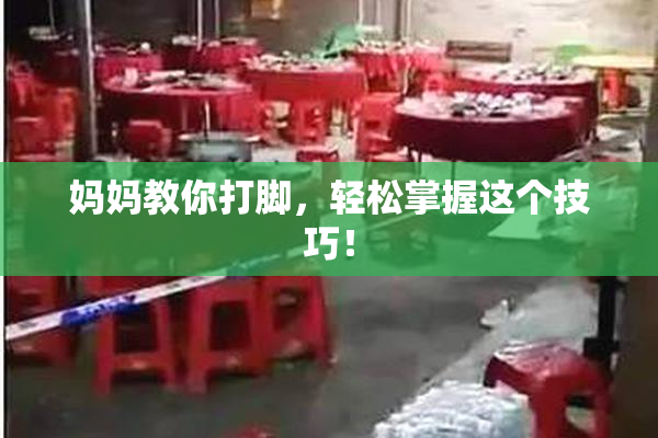 妈妈教你打脚，轻松掌握这个技巧！