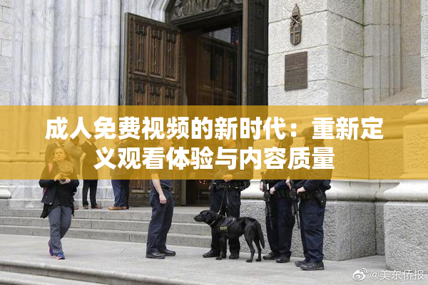 成人免费视频的新时代：重新定义观看体验与内容质量