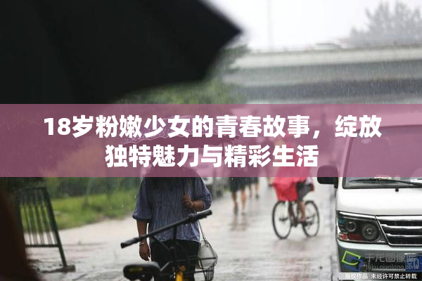 18岁粉嫩少女的青春故事，绽放独特魅力与精彩生活