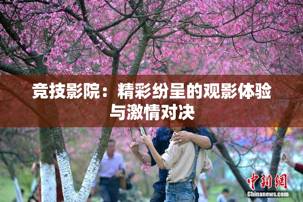 竞技影院：精彩纷呈的观影体验与激情对决