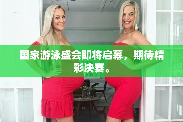 国家游泳盛会即将启幕，期待精彩决赛。