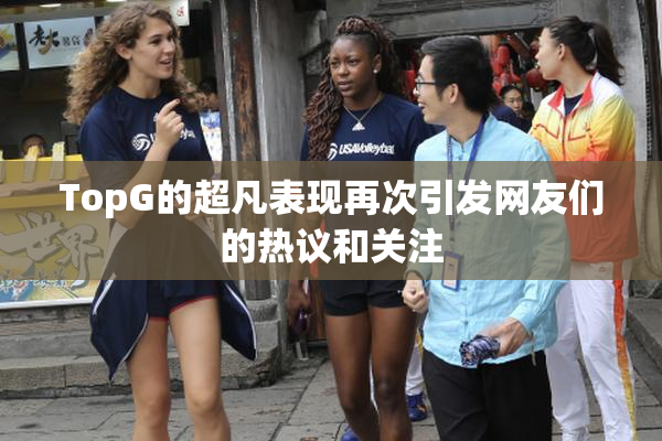 TopG的超凡表现再次引发网友们的热议和关注