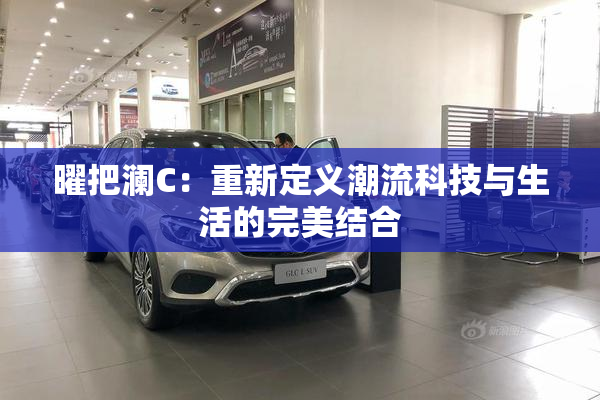 曜把澜C：重新定义潮流科技与生活的完美结合