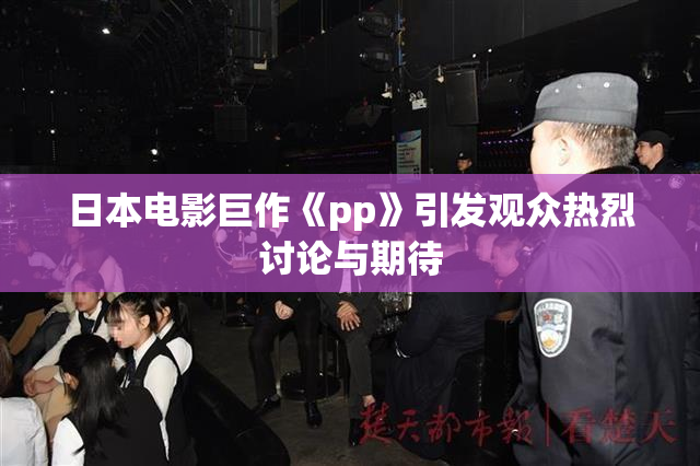 日本电影巨作《pp》引发观众热烈讨论与期待
