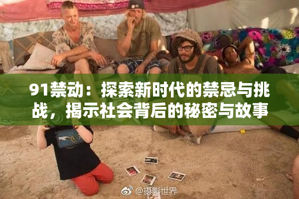 91禁动：探索新时代的禁忌与挑战，揭示社会背后的秘密与故事