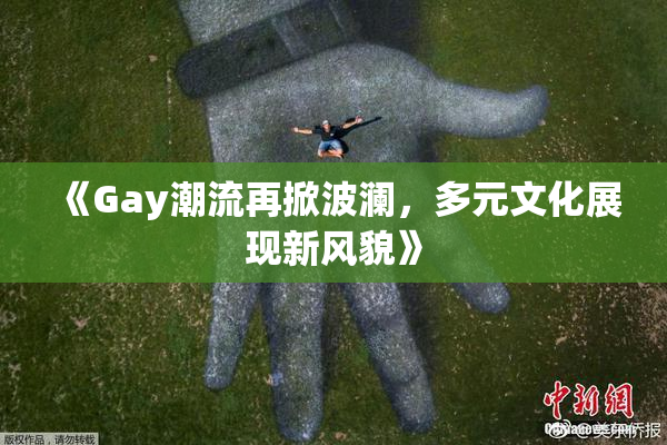 《Gay潮流再掀波澜，多元文化展现新风貌》