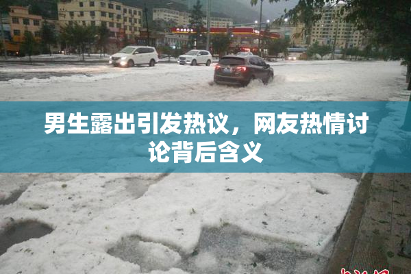 男生露出引发热议，网友热情讨论背后含义