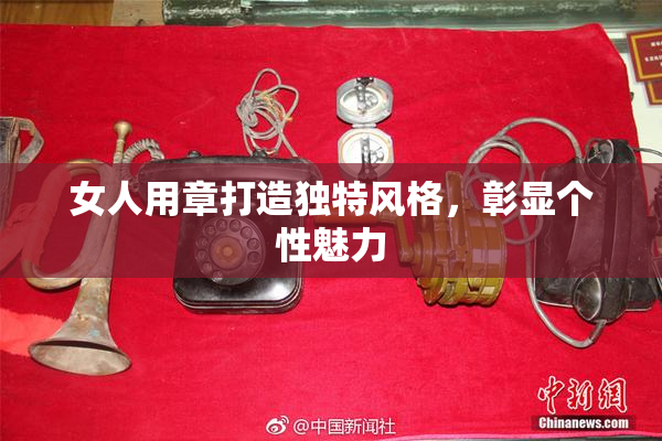女人用章打造独特风格，彰显个性魅力