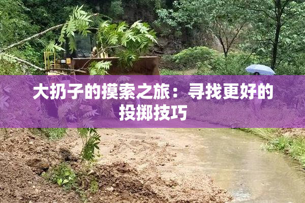 大扔子的摸索之旅：寻找更好的投掷技巧