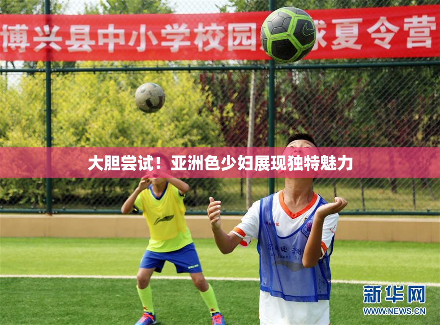 大胆尝试！亚洲色少妇展现独特魅力